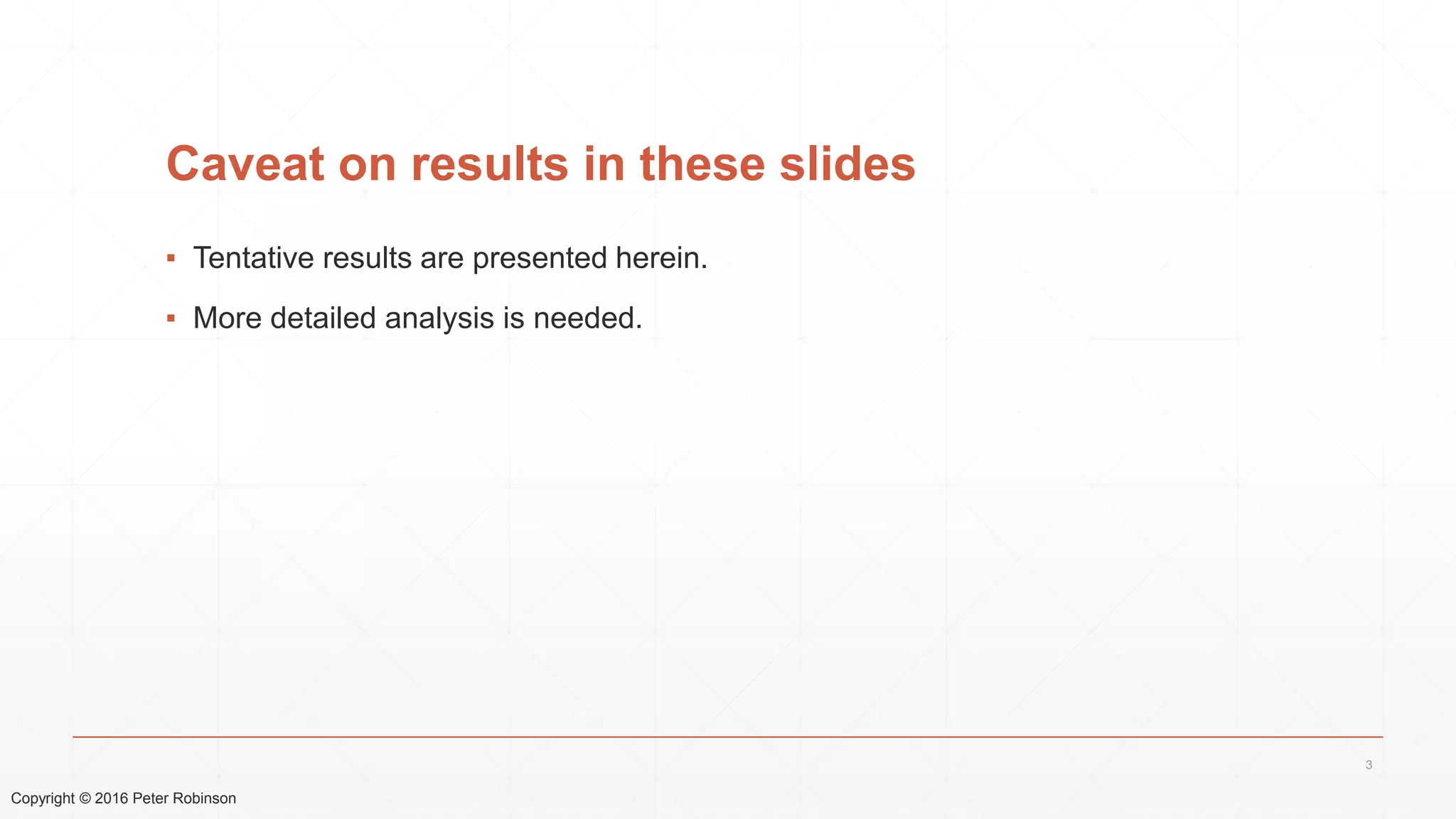 Copyright © 2016 Peter Robinson
Caveat on results in these slides
▪ Tentative results are presented herein.
▪ More detailed analysis is needed.
3
 