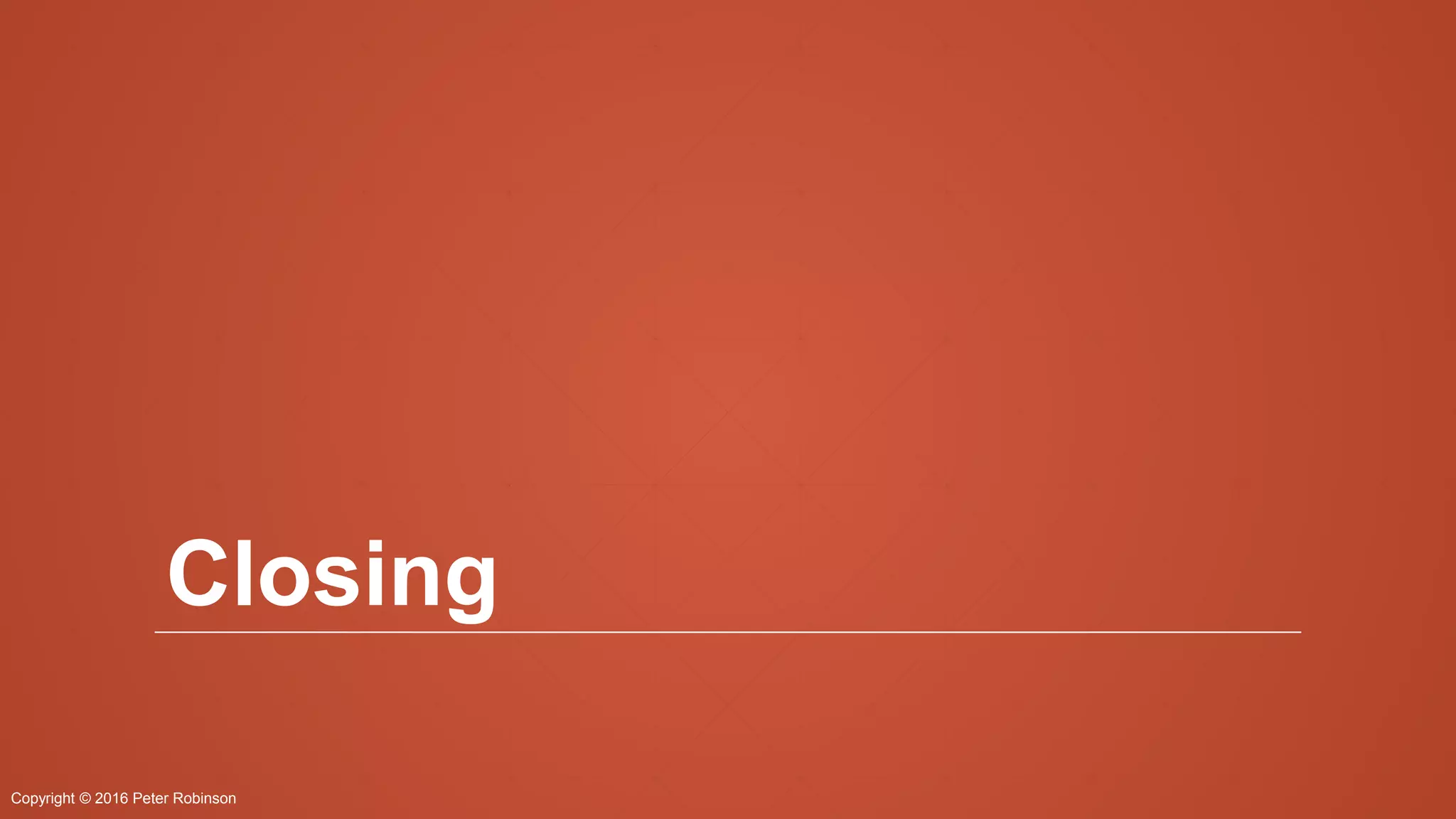 Copyright © 2016 Peter Robinson
Closing
 