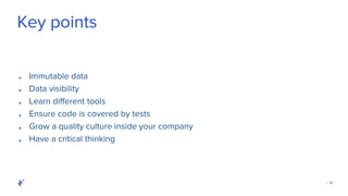 | 14
Key points
● Immutable data
● Data visibility
● Learn different tools
● Ensure code is covered by tests
● Grow a quality culture inside your company
● Have a critical thinking
 