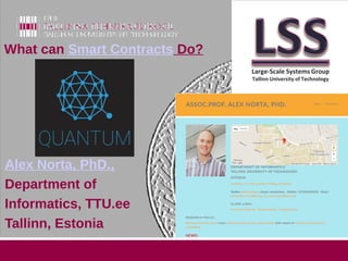 Alex Norta, PhD.,
Department of
Informatics, TTU.ee
Tallinn, Estonia
What can Smart Contracts Do?
 