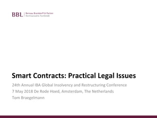Smart Contracts: Practical Legal Issues
24th Annual IBA Global Insolvency and Restructuring Conference
7 May 2018 De Rode Hoed, Amsterdam, The Netherlands
Tom Braegelmann
 