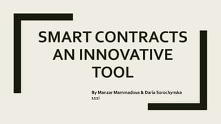 SMART CONTRACTS
AN INNOVATIVE
TOOL
By Manzar Mammadova & Daria Sorochynska
111i
 