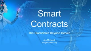 Smart Contracts - The Blockchain Beyond Bitcoin – Jim McKeeth
Smart
Contracts
The Blockchain Beyond Bitcoin
Jim McKeeth
jim@mckeeth.org
 