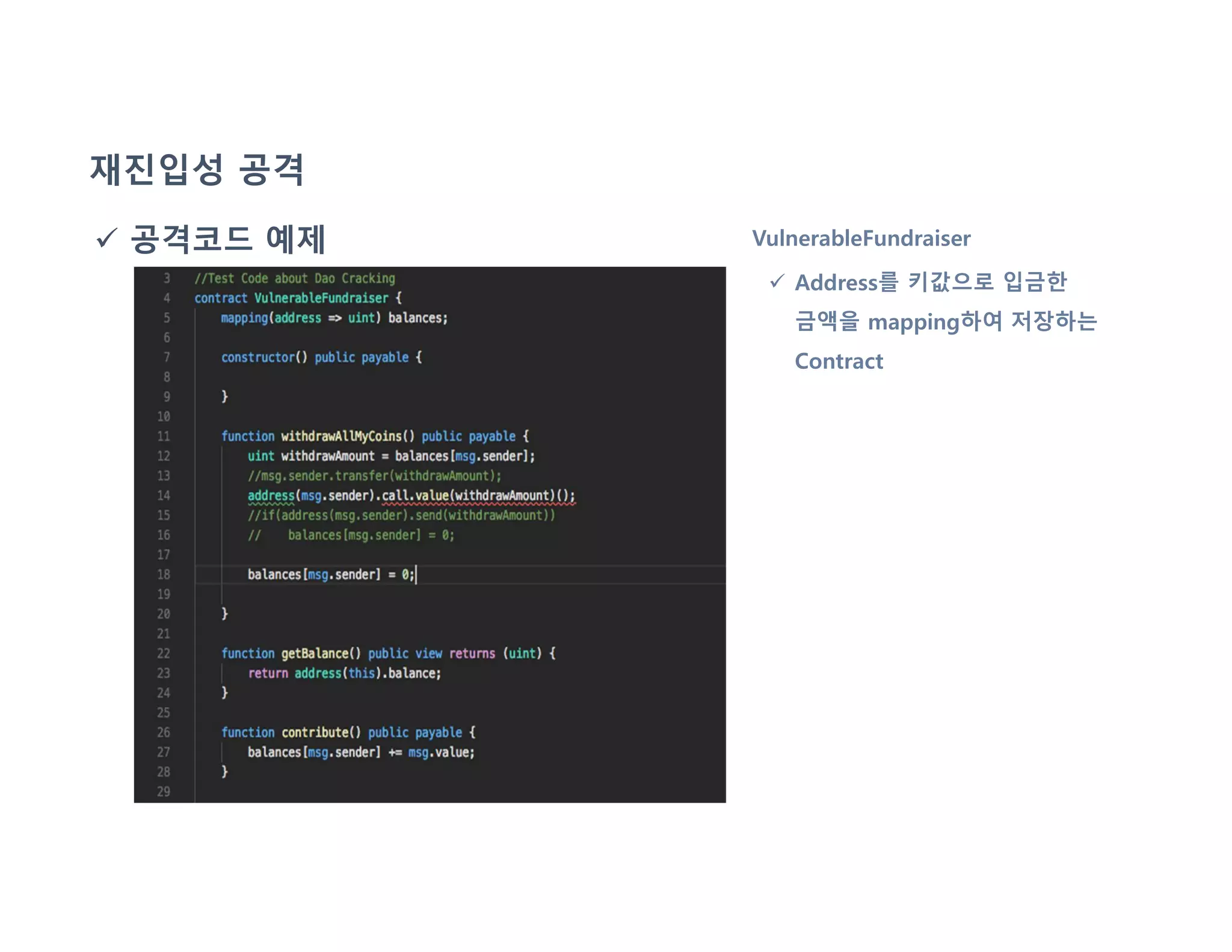 재진입성 공격
 공격코드 예제 VulnerableFundraiser
 Address를 키값으로 입금한
금액을 mapping하여 저장하는
Contract
 