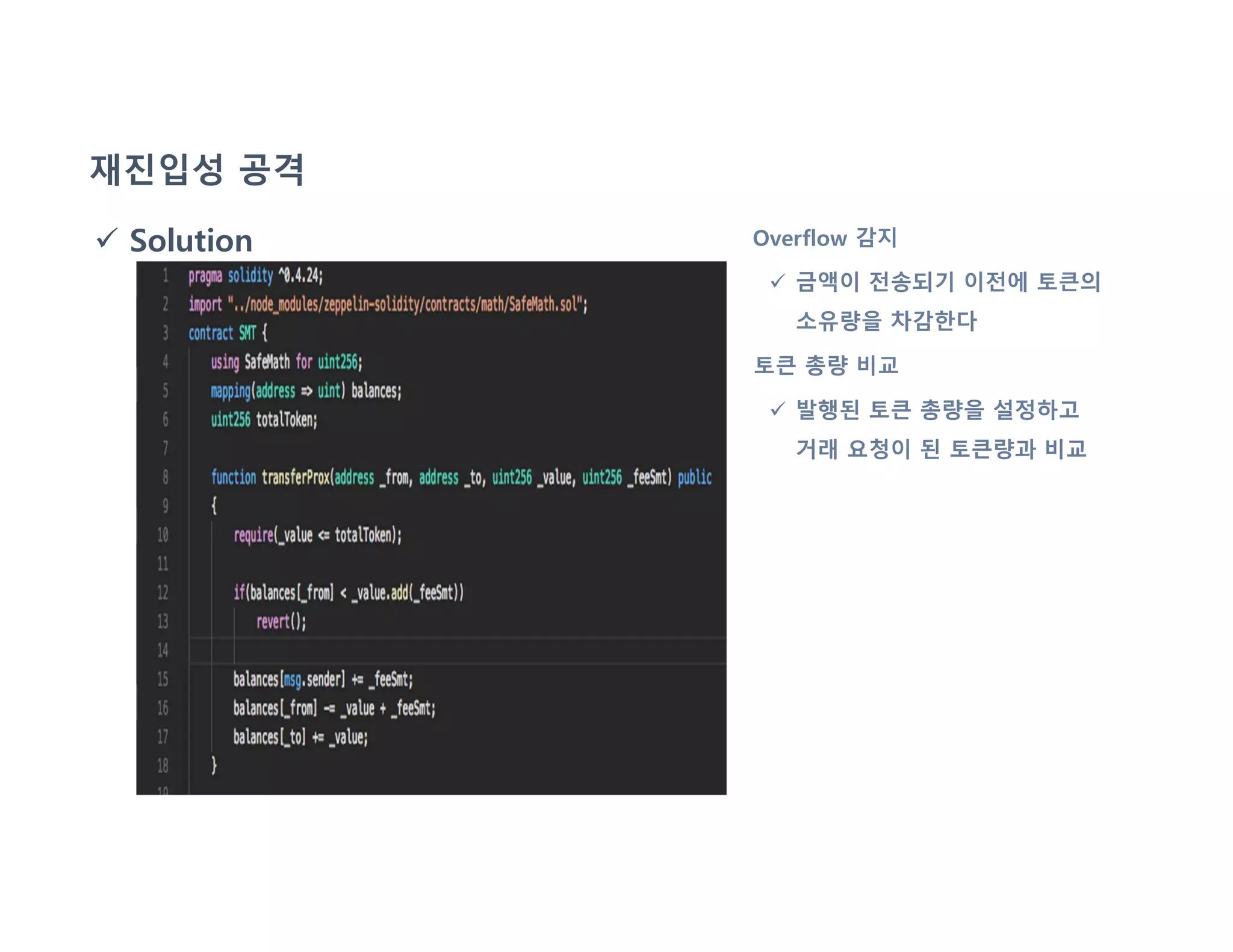 재진입성 공격
 Solution Overflow 감지
 금액이 전송되기 이전에 토큰의
소유량을 차감한다
토큰 총량 비교
 발행된 토큰 총량을 설정하고
거래 요청이 된 토큰량과 비교
 