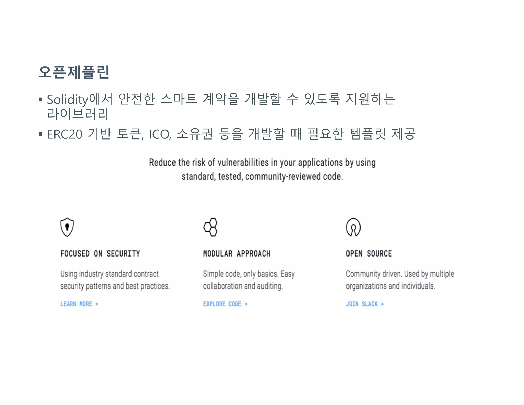 오픈제플린
 Solidity에서 안전한 스마트 계약을 개발할 수 있도록 지원하는
라이브러리
 ERC20 기반 토큰, ICO, 소유권 등을 개발할 때 필요한 템플릿 제공
 