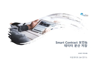 2018년 11월 30일
Smart Contract 보안&
데이터 분산 저장
타임게이트 SW 연구소
 