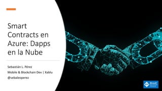 Smart
Contracts en
Azure: Dapps
en la Nube
Sebastián L. Pérez
Mobile & Blockchain Dev | Xablu
@sebaleoperez
 
