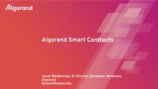 Algorand Smart Contracts
Jason Weathersby, Sr Director Developer Relations,
Algorand
@JasonWeathersby
 