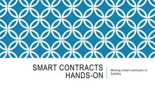 SMART CONTRACTS
HANDS-ON
Writing smart contracts in
Solidity
 