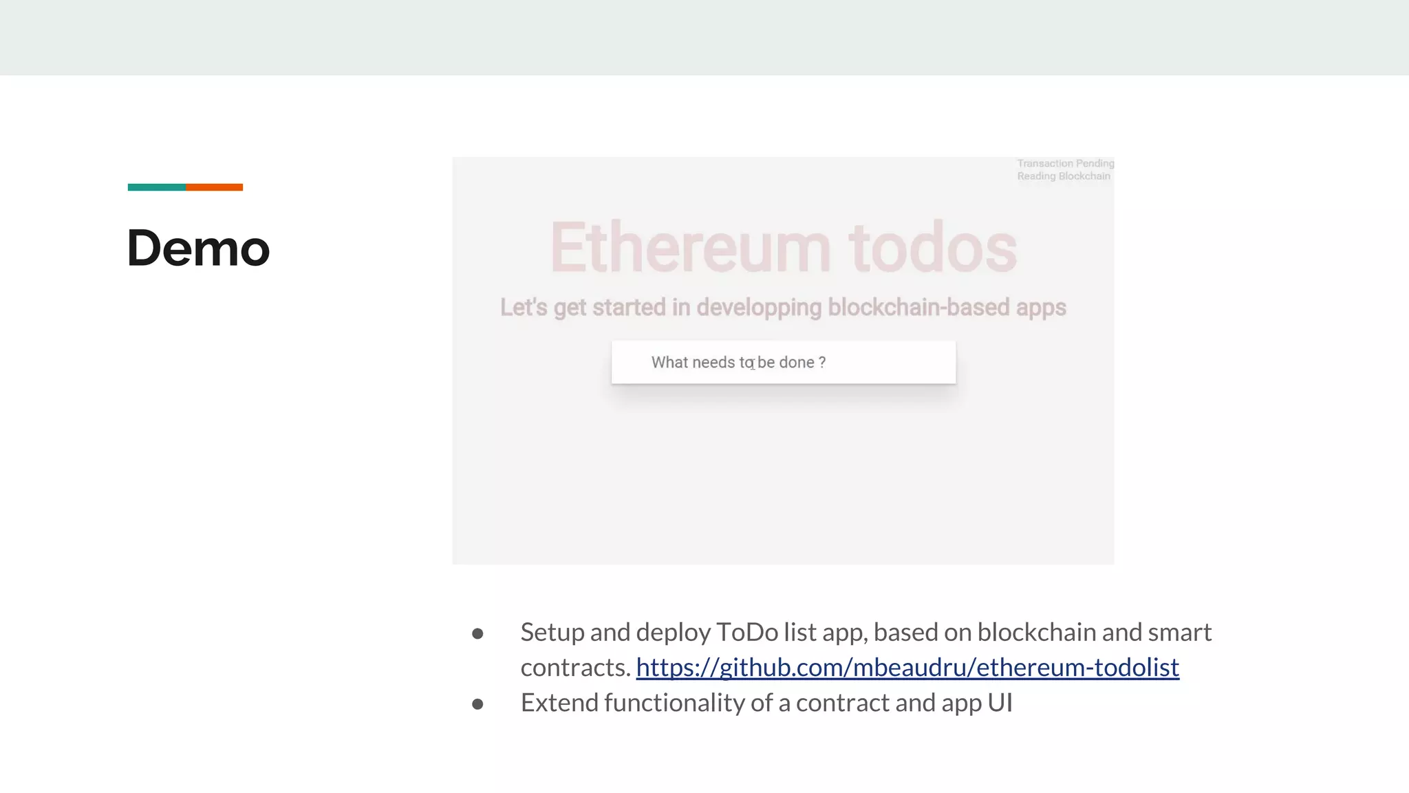 Demo
● Setup and deploy ToDo list app, based on blockchain and smart
contracts. https://github.com/mbeaudru/ethereum-todolist
● Extend functionality of a contract and app UI
 
