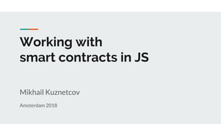 Working with
smart contracts in JS
Mikhail Kuznetcov
Amsterdam 2018
 