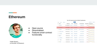 Ethereum
Vitalik Buterin,
co-founder of Ethereum
● Open source
● Decentralised
● Features smart contract
functionality
 