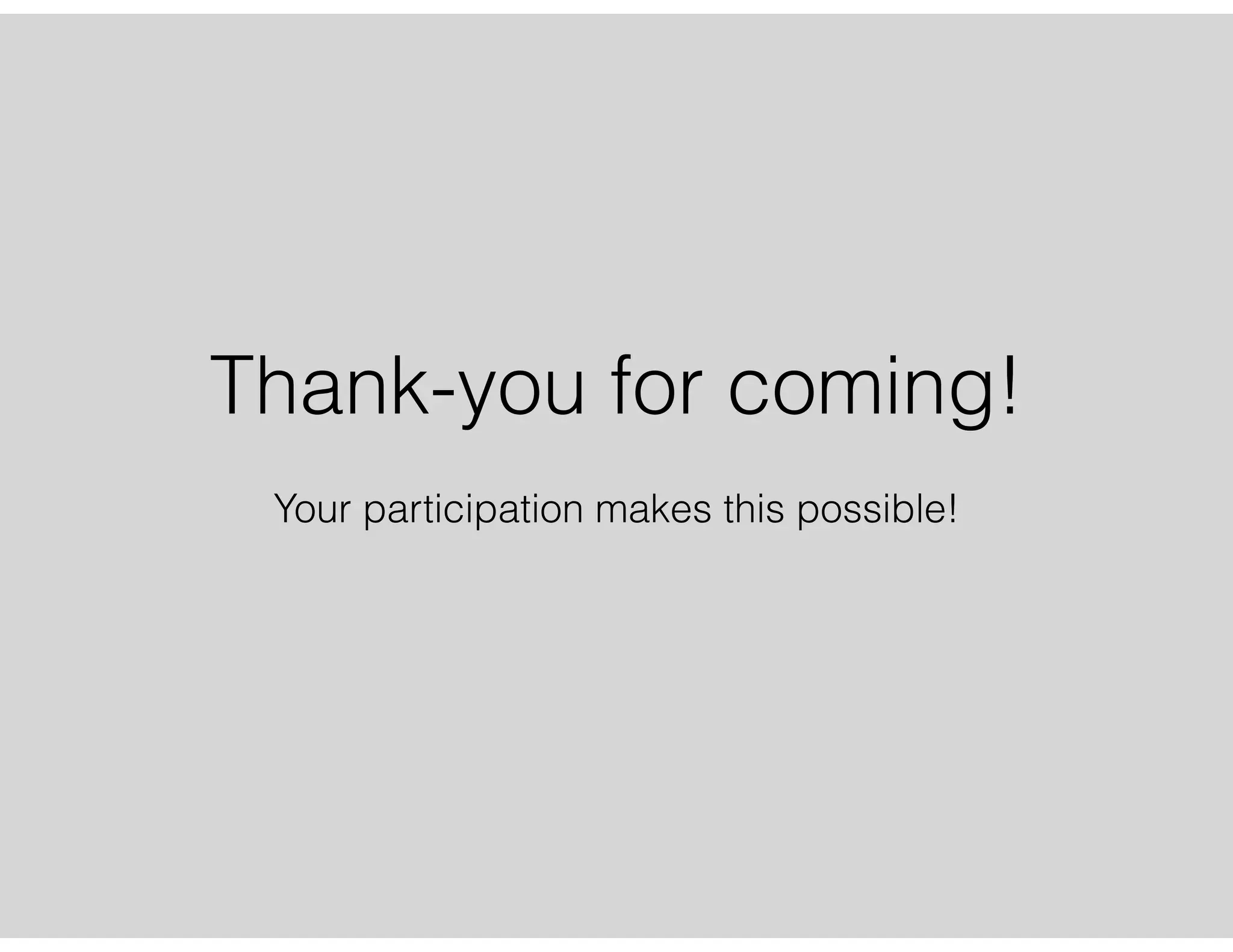 Thank-you for coming!
Your participation makes this possible!