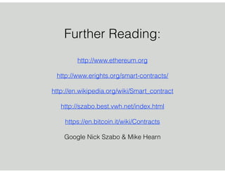 Further Reading: 
http://www.ethereum.org
!
http://www.erights.org/smart-contracts/
!
http://en.wikipedia.org/wiki/Smart_contract
!
http://szabo.best.vwh.net/index.html
!
https://en.bitcoin.it/wiki/Contracts
!
Google Nick Szabo & Mike Hearn
 