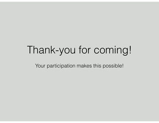 Thank-you for coming!
Your participation makes this possible!
 