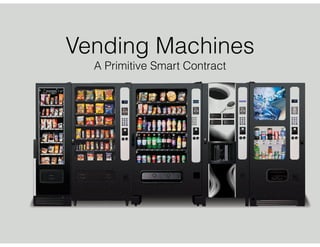 Vending Machines
A Primitive Smart Contract
 