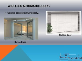 WIRELESS AUTOMATIC DOORS

• Can be controlled wirelessly.




                                  Rolling Door


        Swing Door
 
