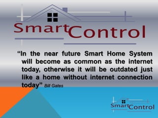 “In the near future Smart Home System
  will become as common as the internet
  today, otherwise it will be outdated just
  like a home without internet connection
  today” Bill Gates
 