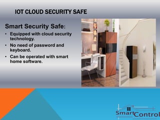IOT CLOUD SECURITY SAFE

Smart Security Safe:
• Equipped with cloud security
  technology.
• No need of password and
  keyboard.
• Can be operated with smart
  home software.
 