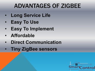 ADVANTAGES OF ZIGBEE
•   Long Service Life
•   Easy To Use
•   Easy To Implement
•   Affordable
•   Direct Communication
•   Tiny ZigBee sensors
 