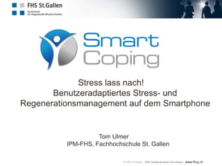 Stress lass nach!
Benutzeradaptiertes Stress- und
Regenerationsmanagement auf dem Smartphone
Tom Ulmer
IPM-FHS, Fachhochschule St. Gallen
 
