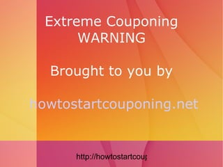 Extreme Couponing WARNING Brought to you by   howtostartcouponing.net 