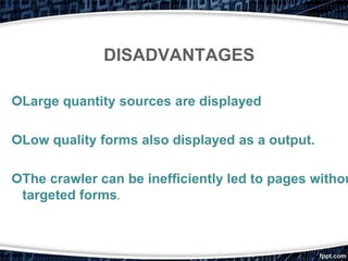 Large quantity sources are displayed
Low quality forms also displayed as a output.
The crawler can be inefficiently led to pages withou
targeted forms.
DISADVANTAGES
 