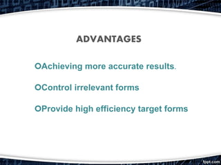 Achieving more accurate results.
Control irrelevant forms
Provide high efficiency target forms
ADVANTAGES
 