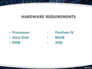 HARDWARE REQUIREMENTS
• Processor : Pentium IV
• Hard Disk : 80GB
• RAM : 2GB
 