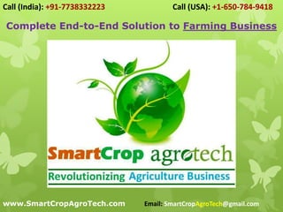Complete End-to-End Solution to Farming Business
Call (India): +91-7738332223 Call (USA): +1-650-784-9418
www.SmartCropAgroTech.com Email: SmartCropAgroTech@gmail.com
 