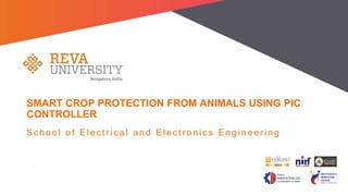 S c h o o l o f E l e c t r i c a l a n d E l e c t r o n i c s E n g i n e e r i n g
SMART CROP PROTECTION FROM ANIMALS USING PIC
CONTROLLER
 