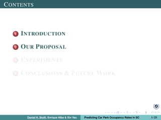 CONTENTS
1 INTRODUCTION
2 OUR PROPOSAL
3 EXPERIMENTS
4 CONCLUSIONS & FUTURE WORK
Daniel H. Stolﬁ, Enrique Alba & Xin Yao Predicting Car Park Occupancy Rates in SC 1 / 21
 