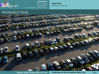 Introduction
Our Proposal
Experiments
Conclusions & Future Work
Road Trafﬁc
Parking in a Big City
INTRODUCTION
Daniel H. Stolﬁ, Enrique Alba & Xin Yao Predicting Car Park Occupancy Rates in SC 2 / 21
 