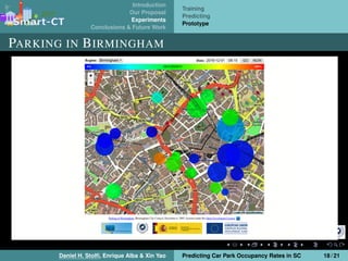 Introduction
Our Proposal
Experiments
Conclusions & Future Work
Training
Predicting
Prototype
PARKING IN BIRMINGHAM
Daniel H. Stolﬁ, Enrique Alba & Xin Yao Predicting Car Park Occupancy Rates in SC 18 / 21
 