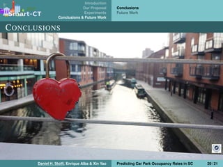 Introduction
Our Proposal
Experiments
Conclusions & Future Work
Conclusions
Future Work
CONCLUSIONS
Daniel H. Stolﬁ, Enrique Alba & Xin Yao Predicting Car Park Occupancy Rates in SC 20 / 21
 