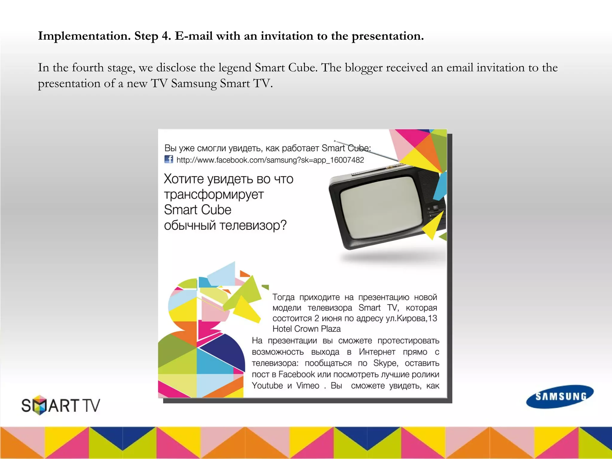 Implementation. Step 4. E-mail with an invitation to the presentation.

In the fourth stage, we disclose the legend Smart Cube. The blogger received an email invitation to the
presentation of a new TV Samsung Smart TV.
 