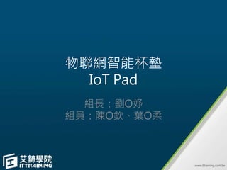 物聯網智能杯墊
IoT Pad
組長：劉O妤
組員：陳O欽、葉O柔
 