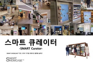 스마트 큐레이터
-SMART Curator-
SMART SHOWCASE™기반 스마트 디지털 큐레이션 플랫폼 솔루션
 