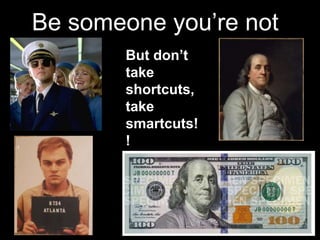 Be someone you’re not
But don’t
take
shortcuts,
take
smartcuts!
!
 