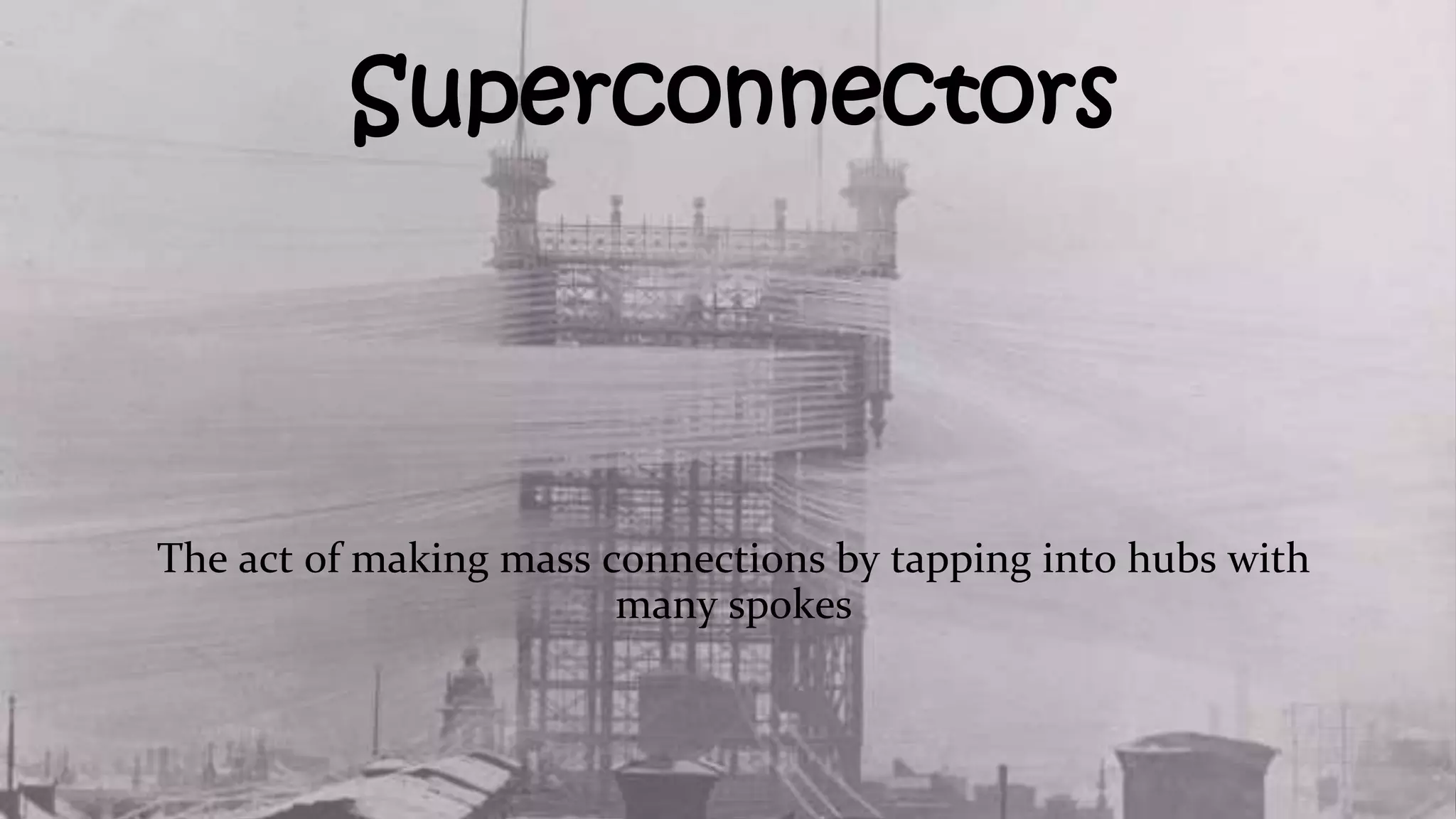 Superconnectors
The act of making mass connections by tapping into hubs with
many spokes
 