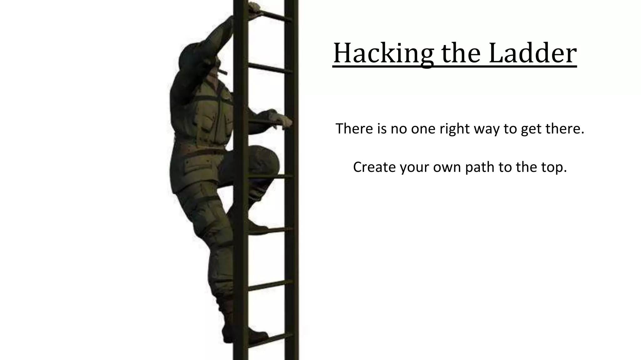Hacking the Ladder
There is no one right way to get there.
Create your own path to the top.
 