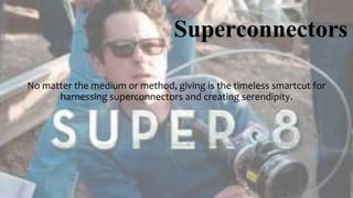 Superconnectors
No matter the medium or method, giving is the timeless smartcut for
harnessing superconnectors and creating serendipity.
 