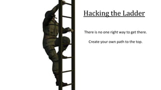Hacking the Ladder
There is no one right way to get there.
Create your own path to the top.
 