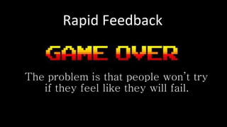 Rapid Feedback
The problem is that people won’t try
if they feel like they will fail.
 