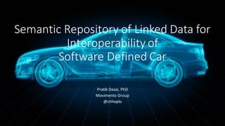 Semantic	
  Repository	
  of	
  Linked	
  Data	
  for	
  
Interoperability	
  of	
  
Software	
  Defined	
  Car
Pratik	
  Desai,	
  PhD
Movimento Group
@chheplo
 