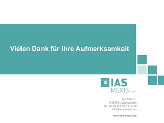 Vielen Dank für Ihre Aufmerksamkeit
Im Zollhof 1
D-67061 Ludwigshafen
Tel.: 00 49 621 58 71 04-70
info@ias-mexis.com
www.ias-mexis.de
 