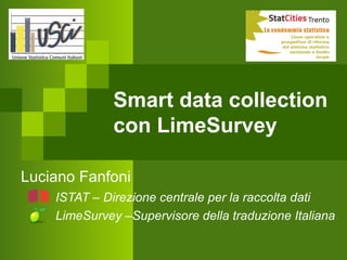 Smart data collection
con LimeSurvey
Luciano Fanfoni
ISTAT – Direzione centrale per la raccolta dati
LimeSurvey –Supervisore della traduzione Italiana
 