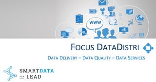 FOCUS DATADISTRI
1
DATA DELIVERY – DATA QUALITY – DATA SERVICES
 
