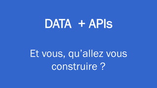 DATA + APIs
Et vous, qu’allez vous
construire ?
 